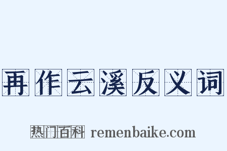 再作云溪反义词是什么意思的图片